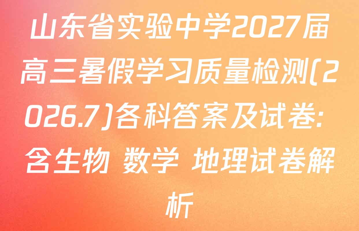 山东省实验中学2027届高三暑假学习质量检测(2026.7)各科答案及试卷: 含生物 数学 地理试卷解析