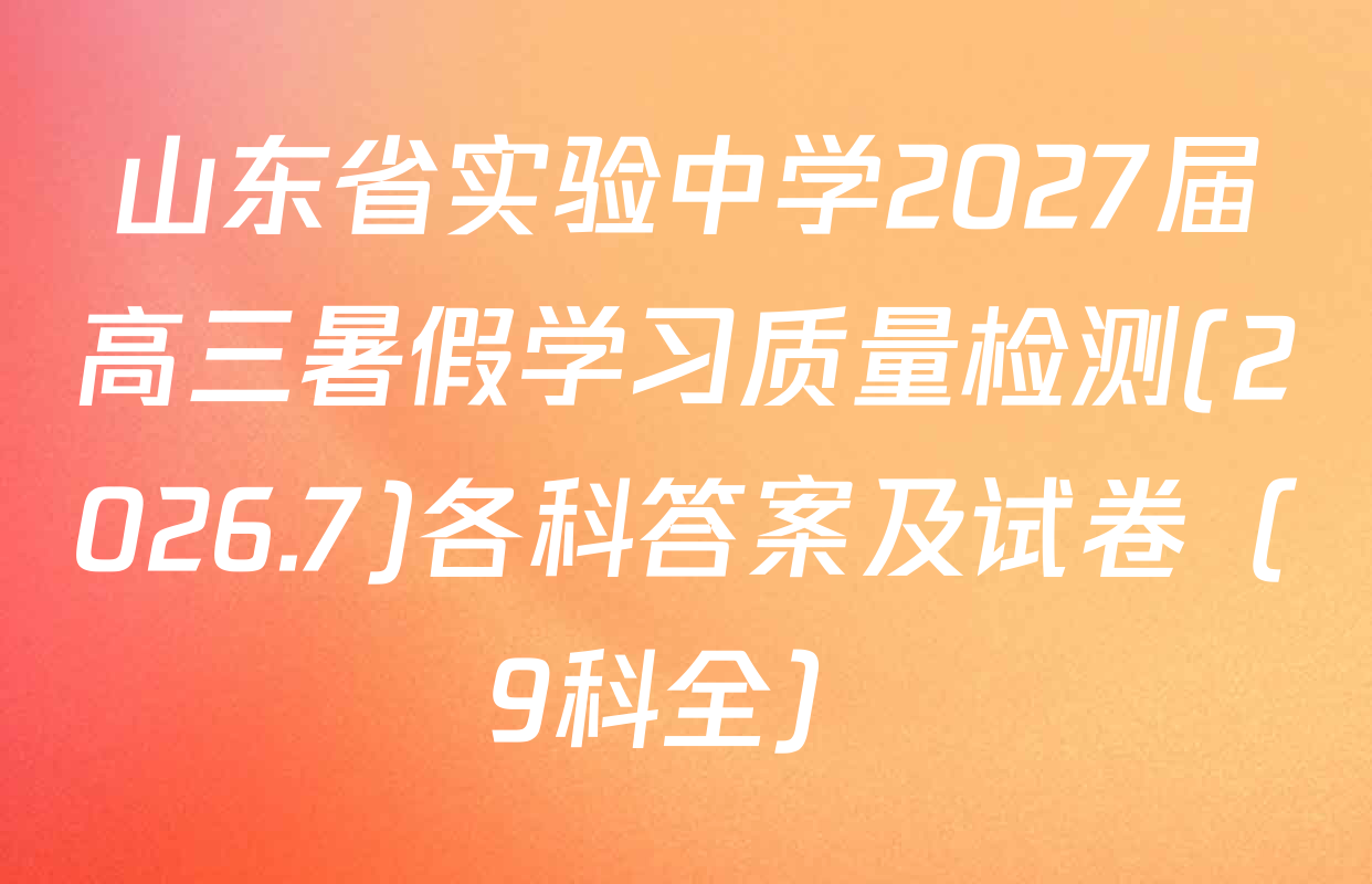 山东省实验中学2027届高三暑假学习质量检测(2026.7)各科答案及试卷（9科全）