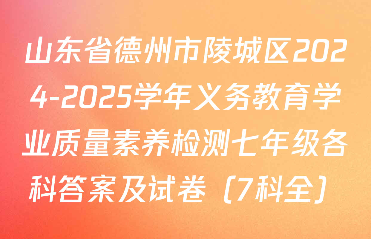 山东省德州市陵城区2024-2025学年义务教育学业质量素养检测七年级各科答案及试卷（7科全）