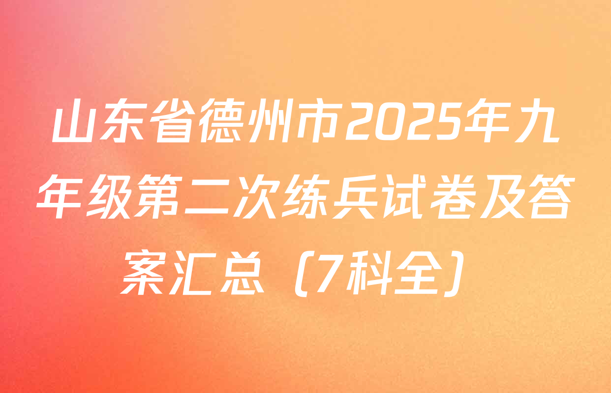 山东省德州市2025年九年级第二次练兵试卷及答案汇总（7科全）