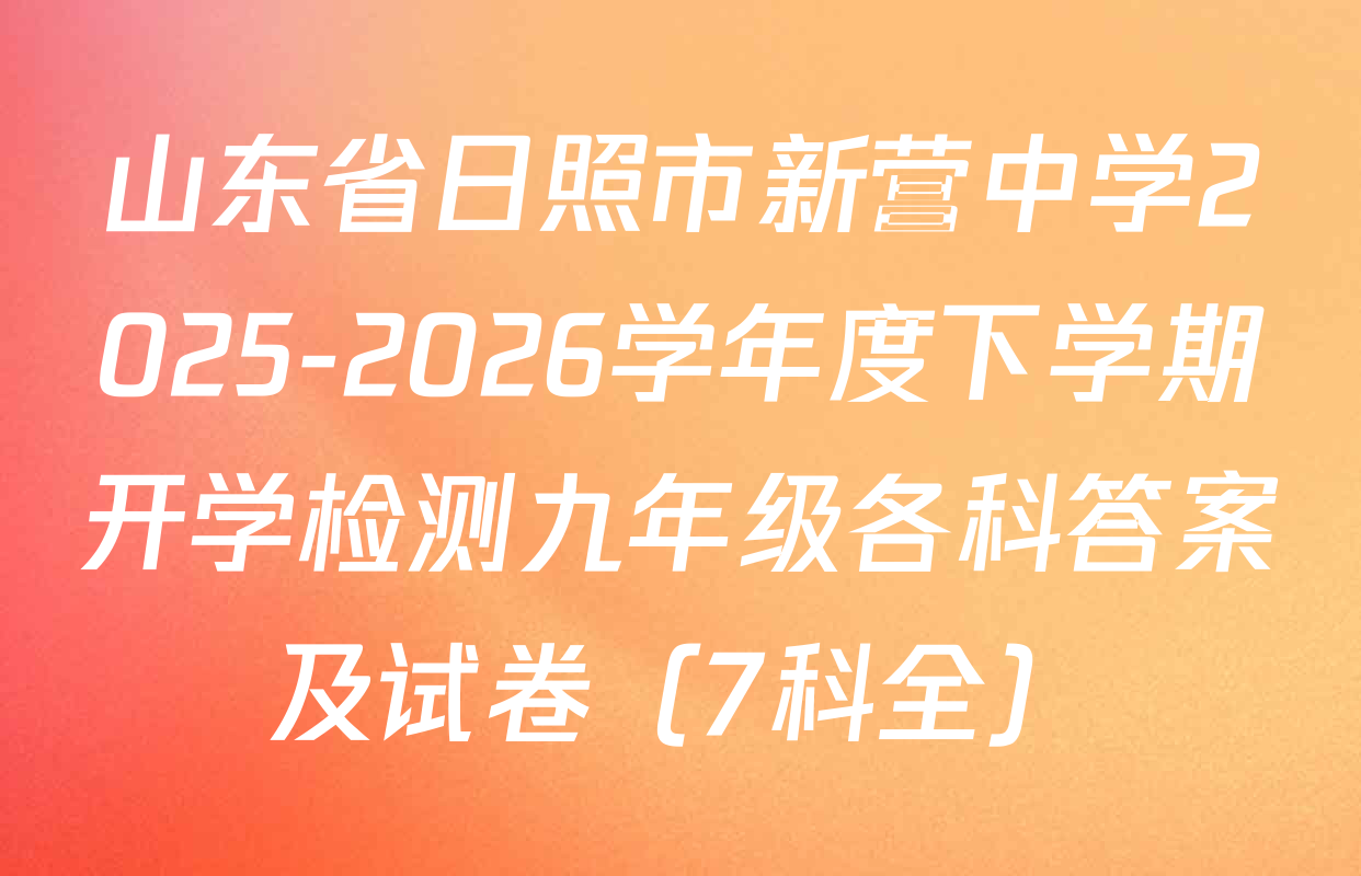 山东省日照市新营中学2025-2026学年度下学期开学检测九年级各科答案及试卷（7科全）
