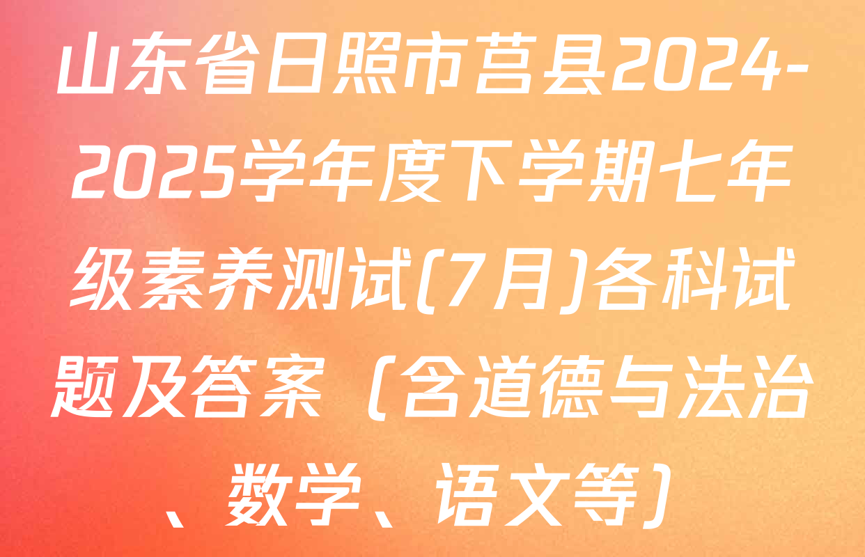 山东省日照市莒县2024-2025学年度下学期七年级素养测试(7月)各科试题及答案（含道德与法治、数学、语文等）