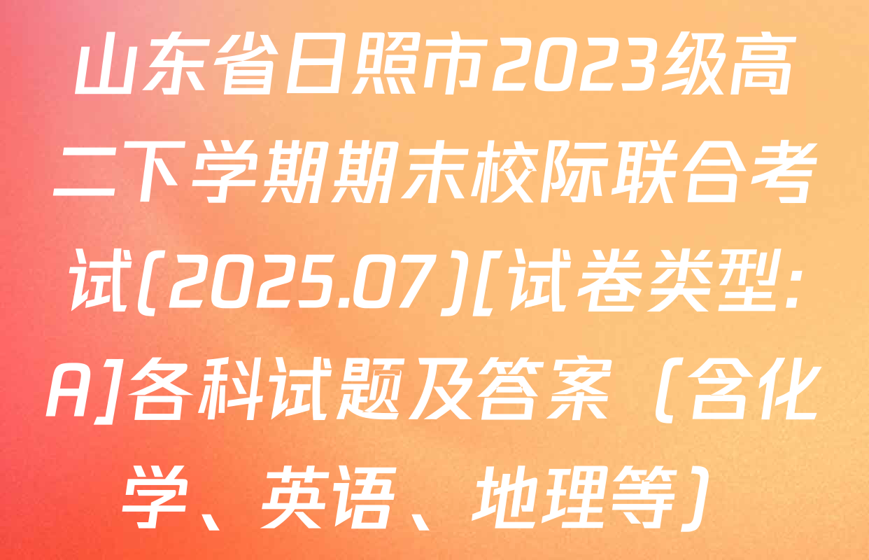 山东省日照市2023级高二下学期期末校际联合考试(2025.07)[试卷类型:A]各科试题及答案（含化学、英语、地理等）