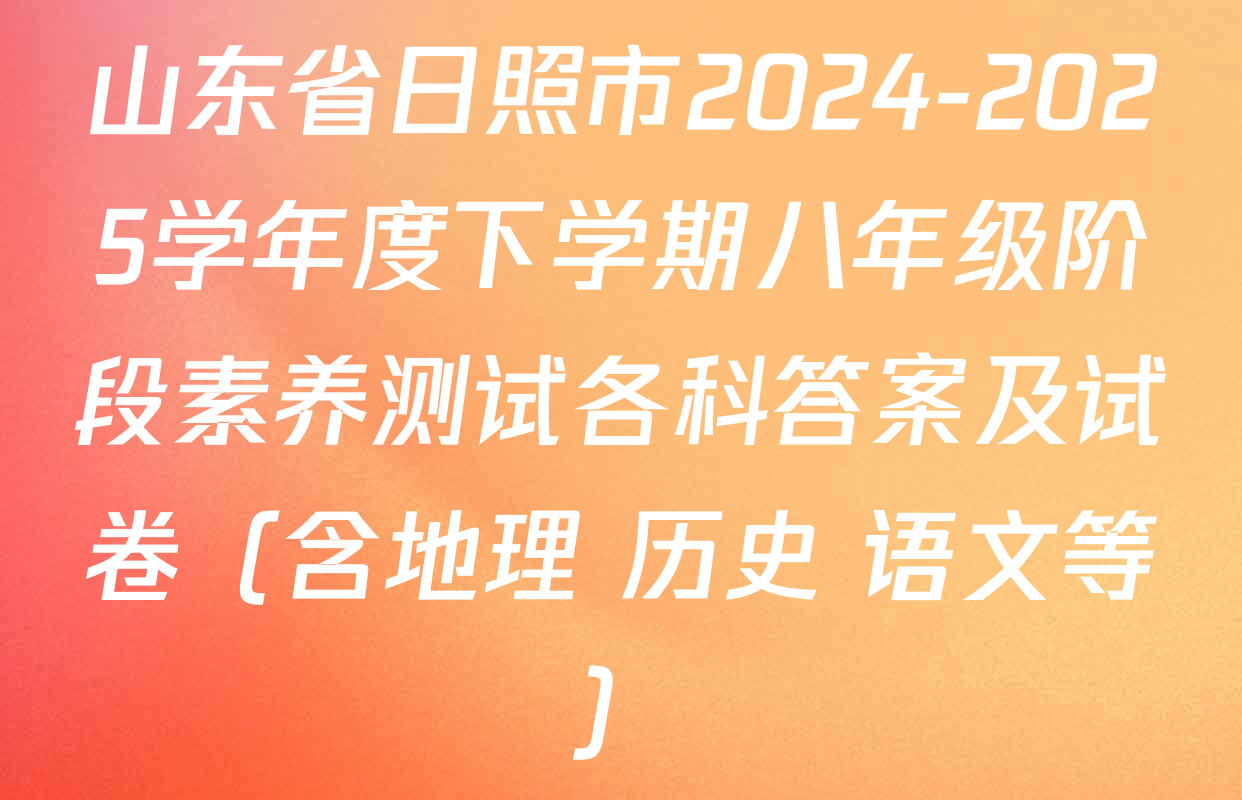 山东省日照市2024-2025学年度下学期八年级阶段素养测试各科答案及试卷（含地理 历史 语文等）
