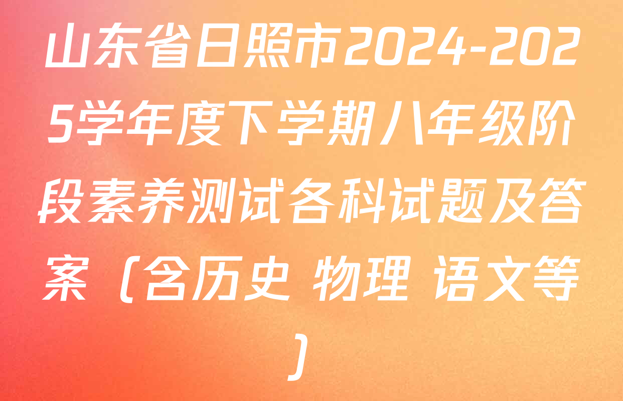 山东省日照市2024-2025学年度下学期八年级阶段素养测试各科试题及答案（含历史 物理 语文等）