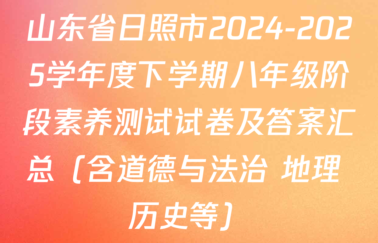 山东省日照市2024-2025学年度下学期八年级阶段素养测试试卷及答案汇总（含道德与法治 地理 历史等）