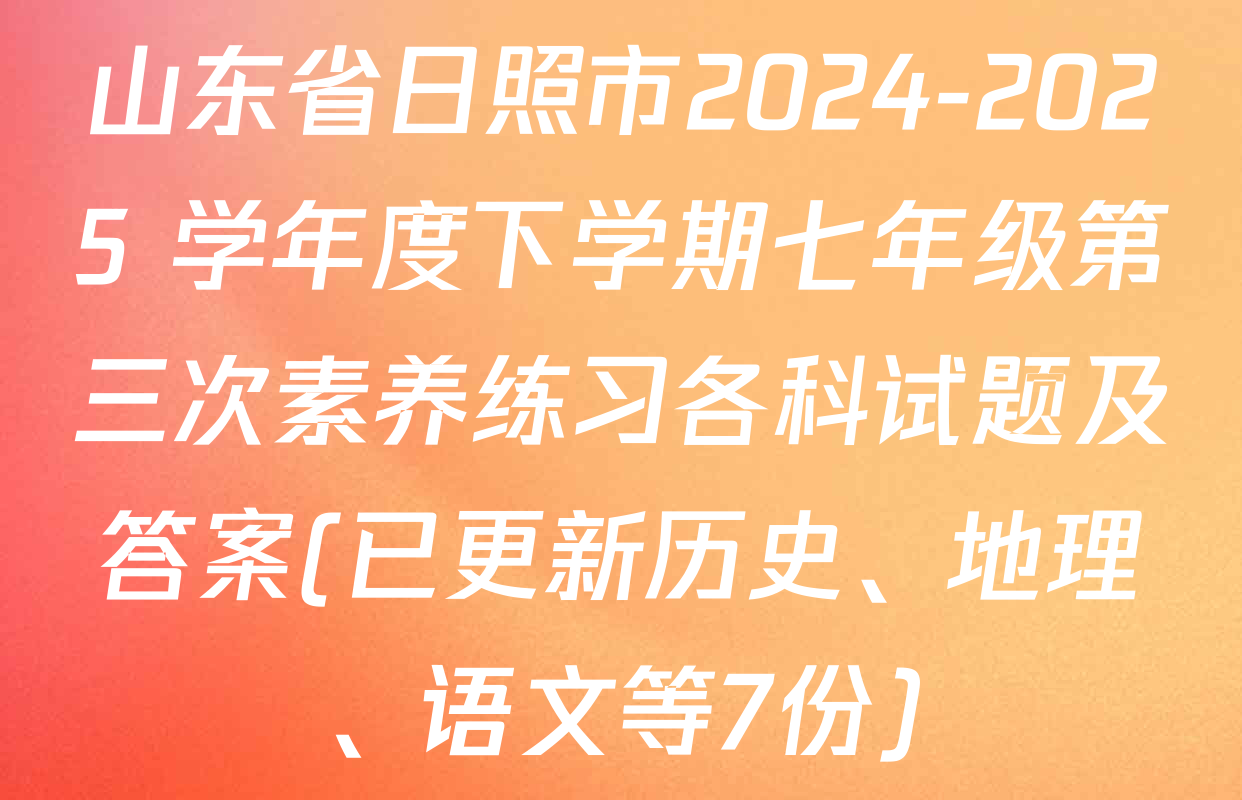 山东省日照市2024-2025 学年度下学期七年级第三次素养练习各科试题及答案(已更新历史、地理、语文等7份)