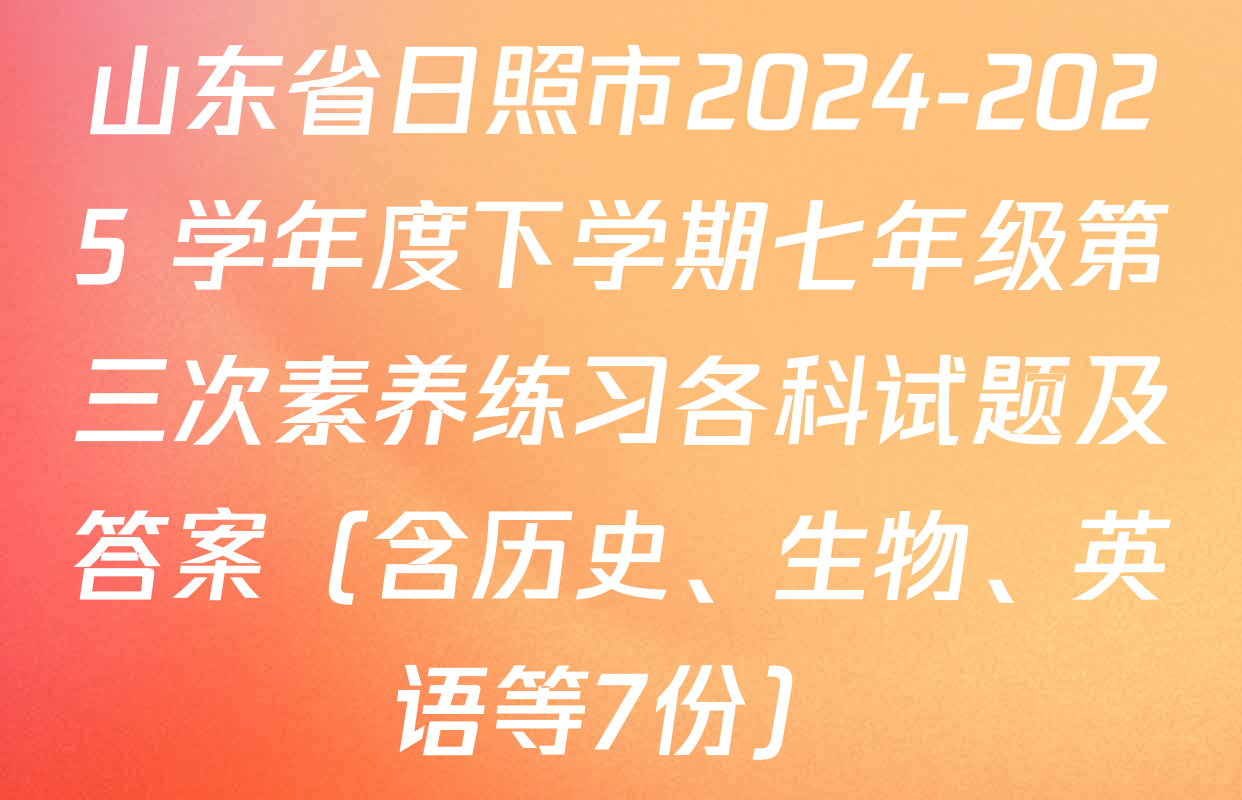 山东省日照市2024-2025 学年度下学期七年级第三次素养练习各科试题及答案（含历史、生物、英语等7份）