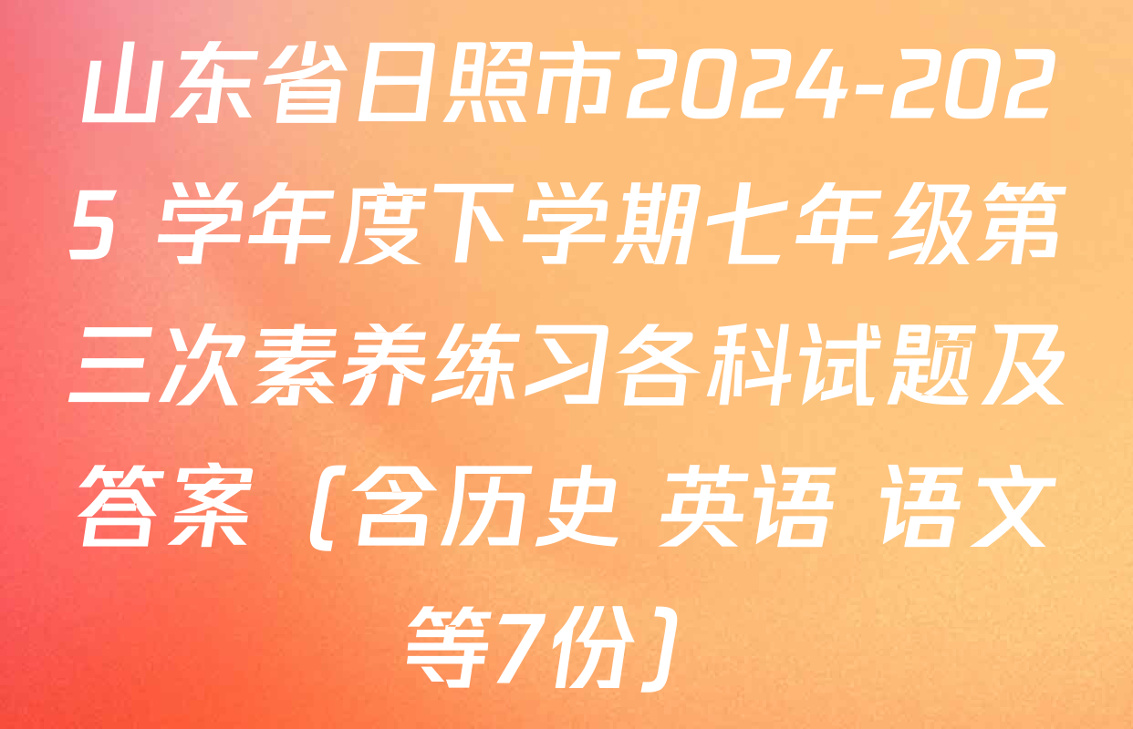 山东省日照市2024-2025 学年度下学期七年级第三次素养练习各科试题及答案（含历史 英语 语文等7份）
