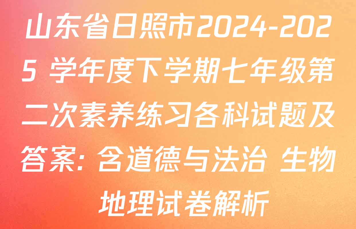 山东省日照市2024-2025 学年度下学期七年级第二次素养练习各科试题及答案: 含道德与法治 生物 地理试卷解析