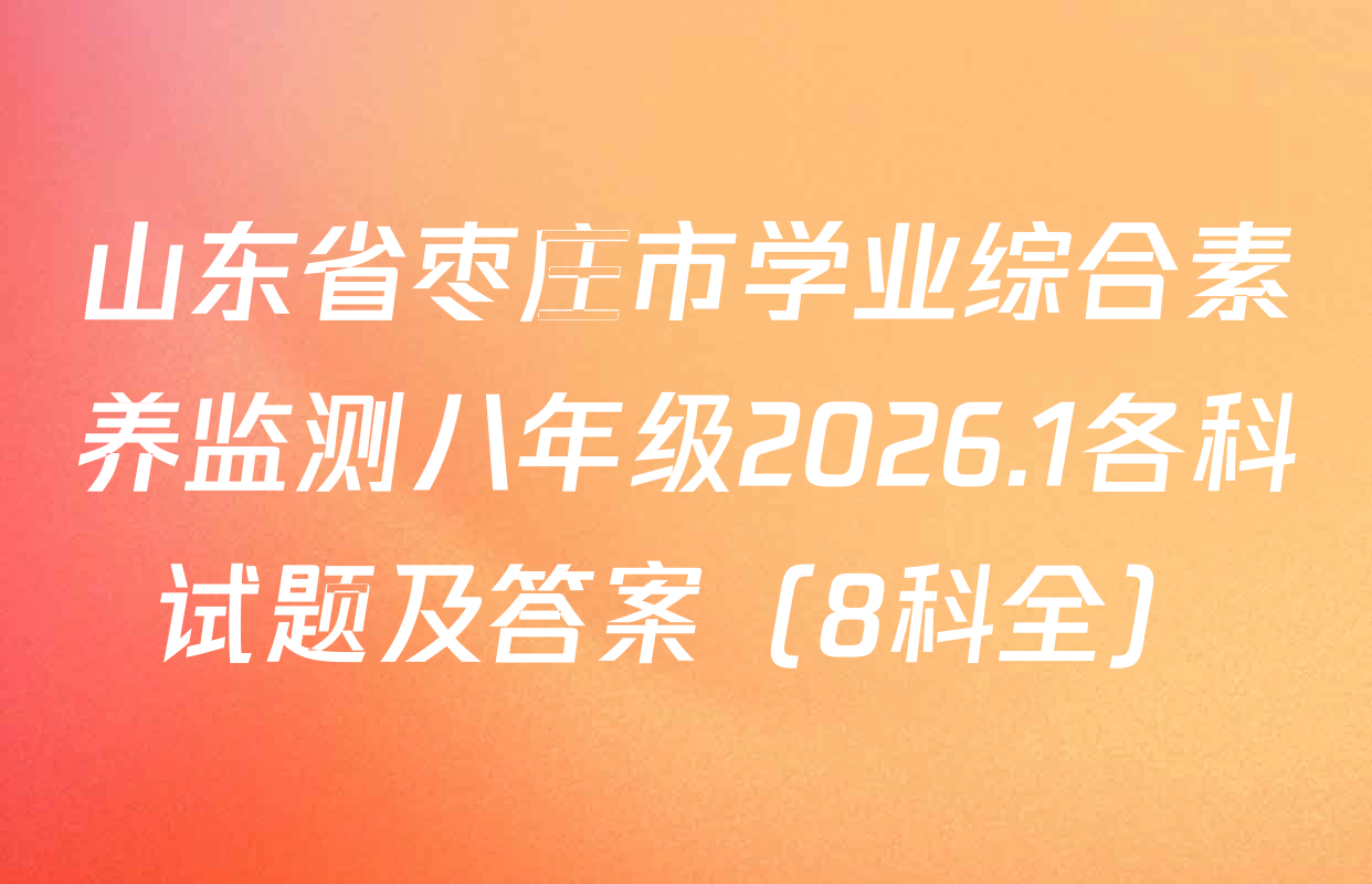 山东省枣庄市学业综合素养监测八年级2026.1各科试题及答案（8科全）