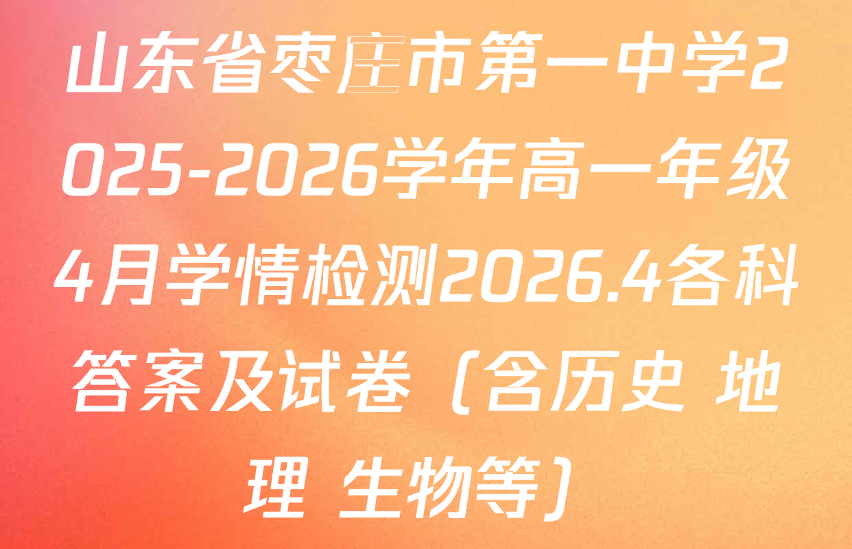 山东省枣庄市第一中学2025-2026学年高一年级4月学情检测2026.4各科答案及试卷（含历史 地理 生物等）