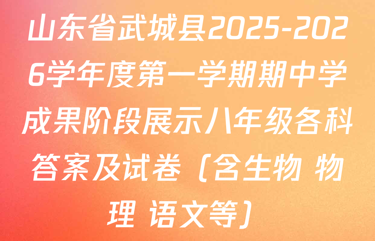 山东省武城县2025-2026学年度第一学期期中学成果阶段展示八年级各科答案及试卷（含生物 物理 语文等）