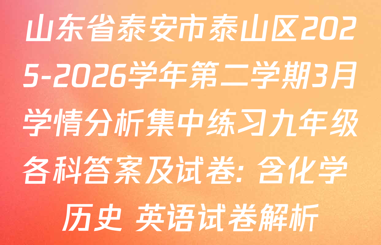 山东省泰安市泰山区2025-2026学年第二学期3月学情分析集中练习九年级各科答案及试卷: 含化学 历史 英语试卷解析