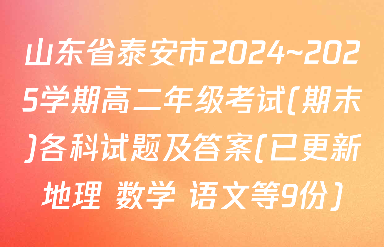 山东省泰安市2024~2025学期高二年级考试(期末)各科试题及答案(已更新地理 数学 语文等9份)