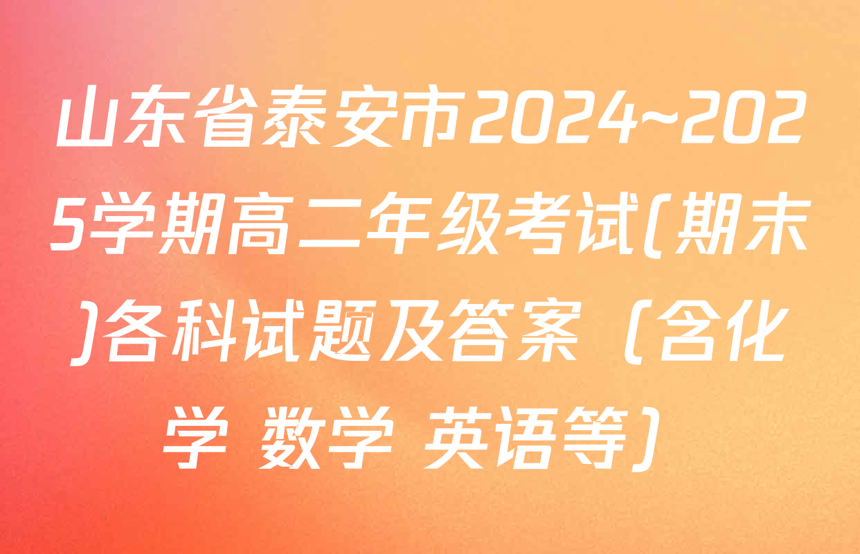 山东省泰安市2024~2025学期高二年级考试(期末)各科试题及答案（含化学 数学 英语等）