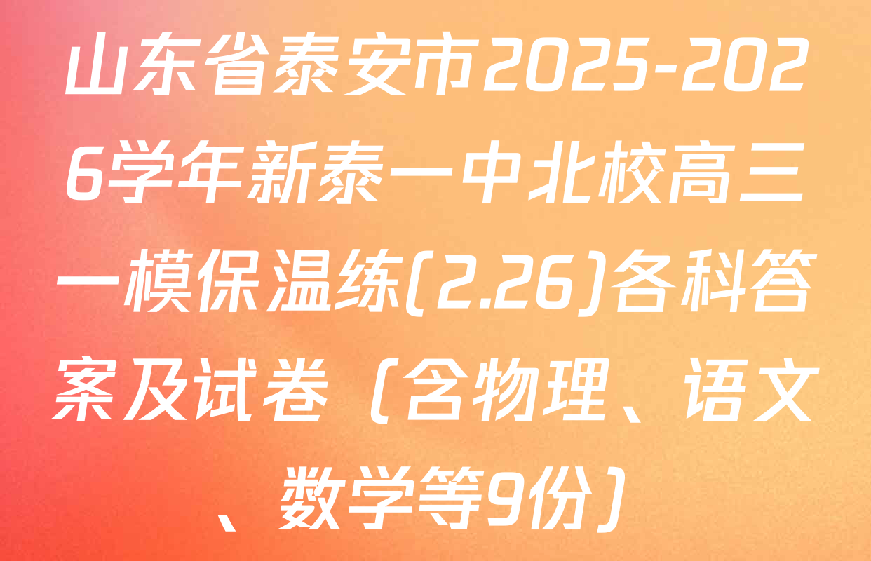山东省泰安市2025-2026学年新泰一中北校高三一模保温练(2.26)各科答案及试卷（含物理、语文、数学等9份）