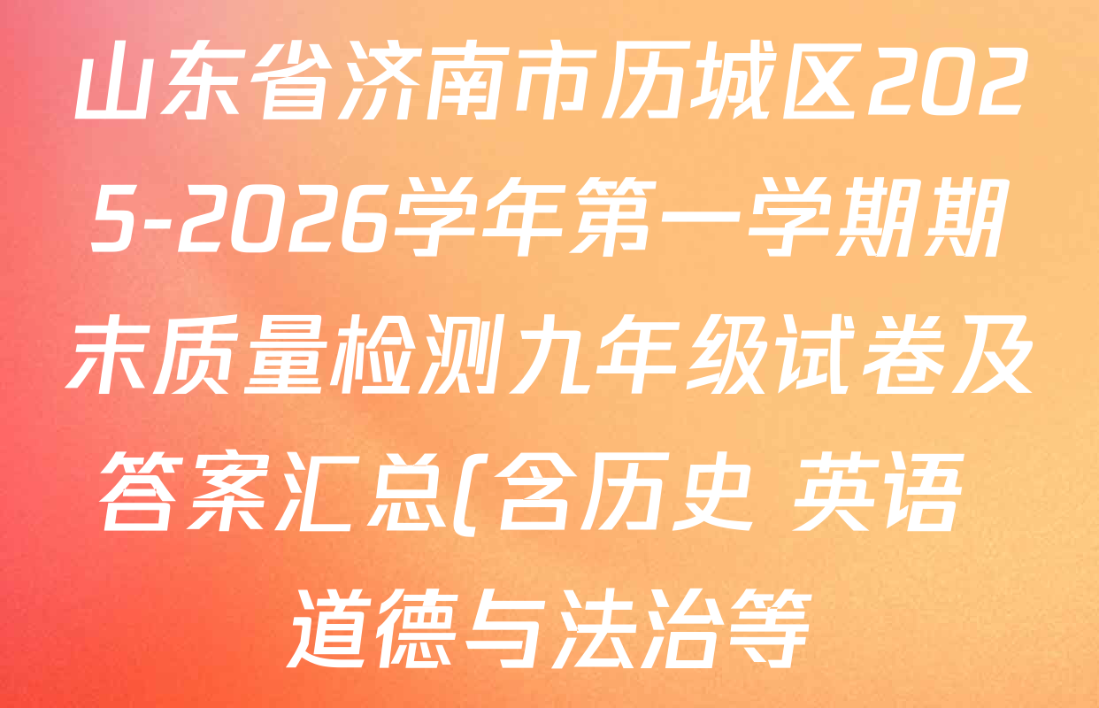 山东省济南市历城区2025-2026学年第一学期期末质量检测九年级试卷及答案汇总(含历史 英语 道德与法治等) 山东省济南市历城区2025-2026学年第一学期期末质量检测九年级试卷及答案汇总(含历史 英语 道德与法治等)