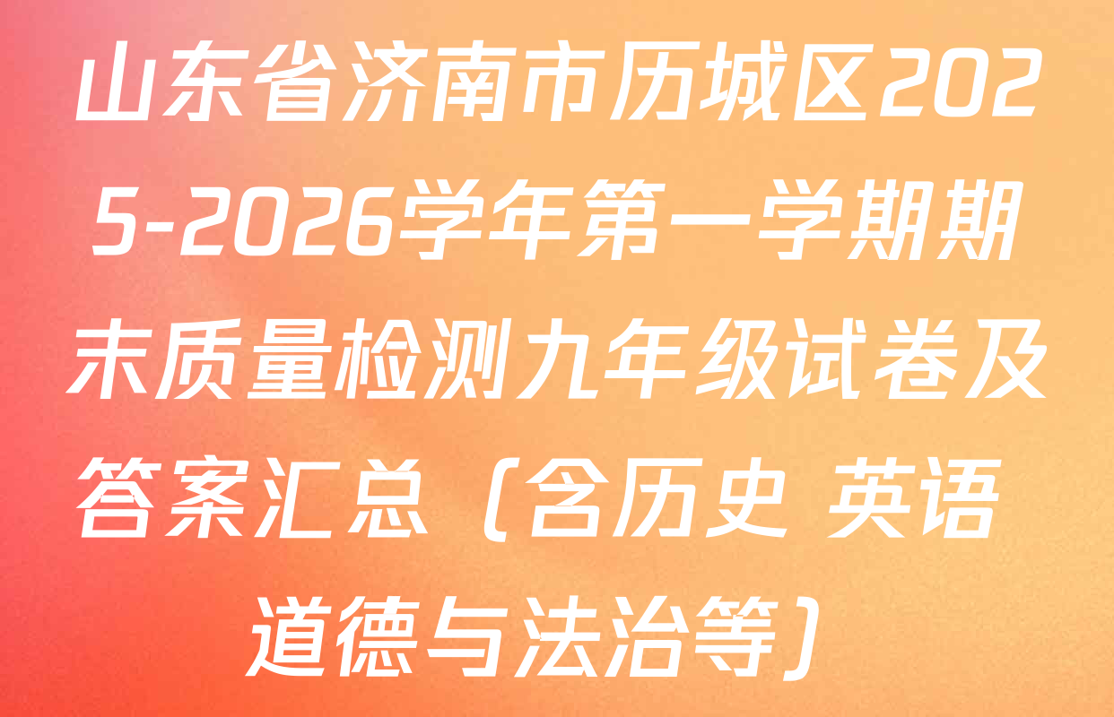山东省济南市历城区2025-2026学年第一学期期末质量检测九年级试卷及答案汇总（含历史 英语 道德与法治等）