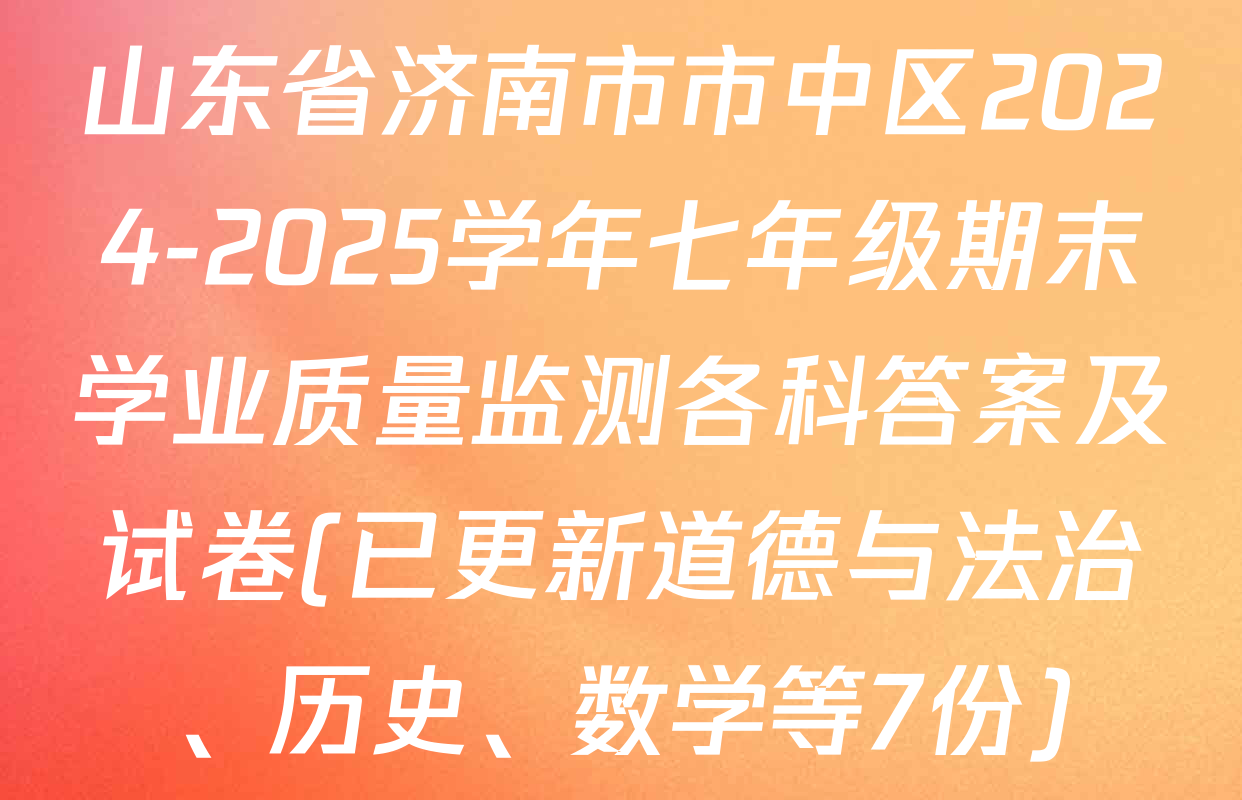 山东省济南市市中区2024-2025学年七年级期末学业质量监测各科答案及试卷(已更新道德与法治、历史、数学等7份)