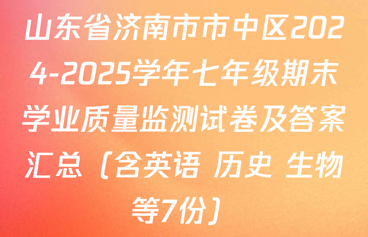 山东省济南市市中区2024-2025学年七年级期末学业质量监测试卷及答案汇总（含英语 历史 生物等7份）