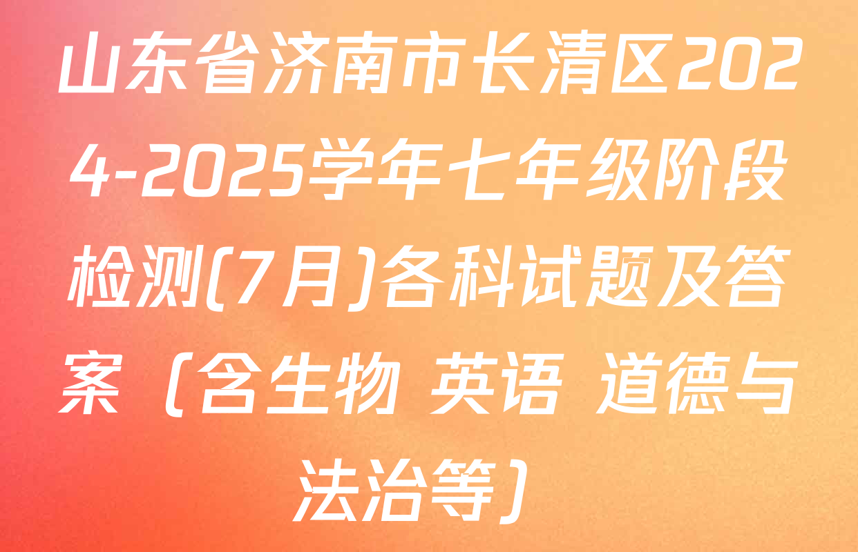山东省济南市长清区2024-2025学年七年级阶段检测(7月)各科试题及答案（含生物 英语 道德与法治等）