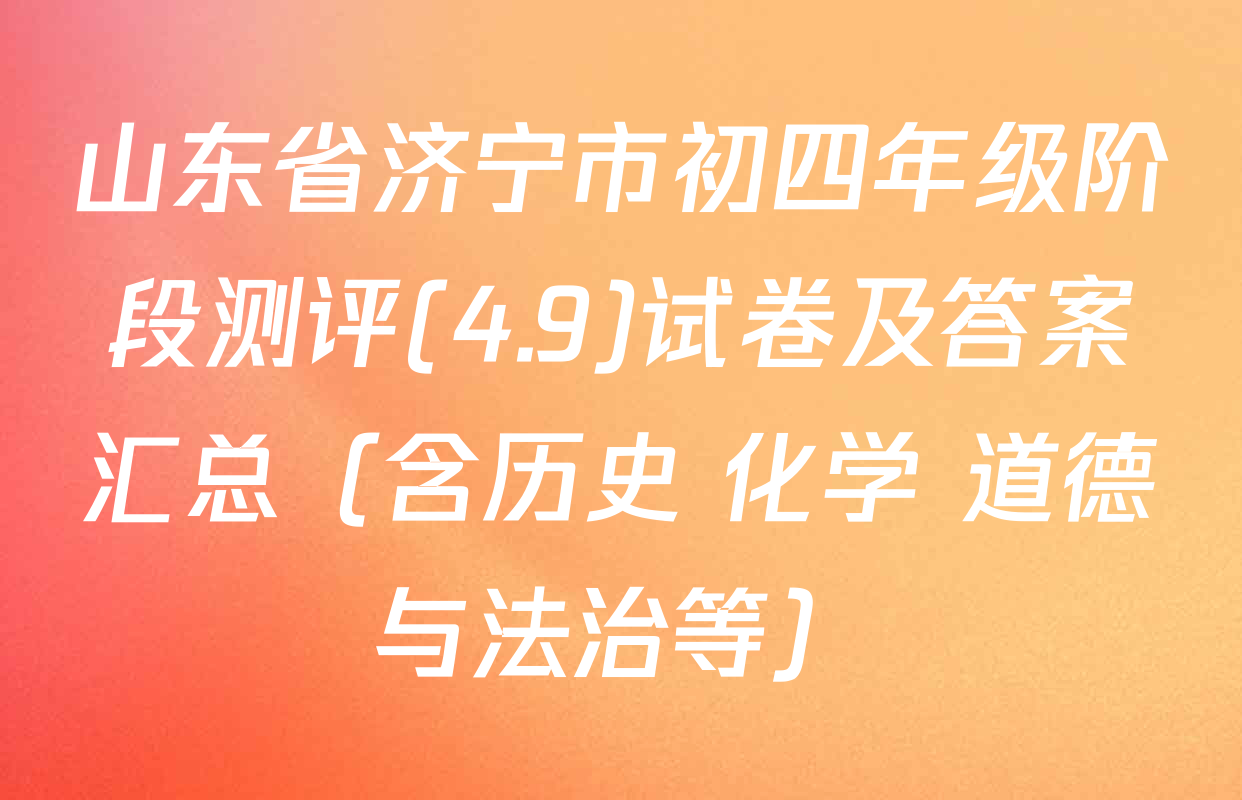 山东省济宁市初四年级阶段测评(4.9)试卷及答案汇总（含历史 化学 道德与法治等）