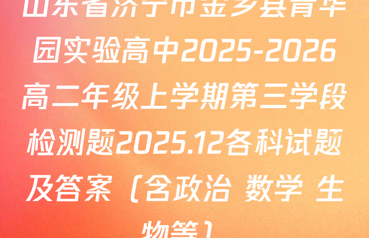 山东省济宁市金乡县青华园实验高中2025-2026高二年级上学期第三学段检测题2025.12各科试题及答案（含政治 数学 生物等）