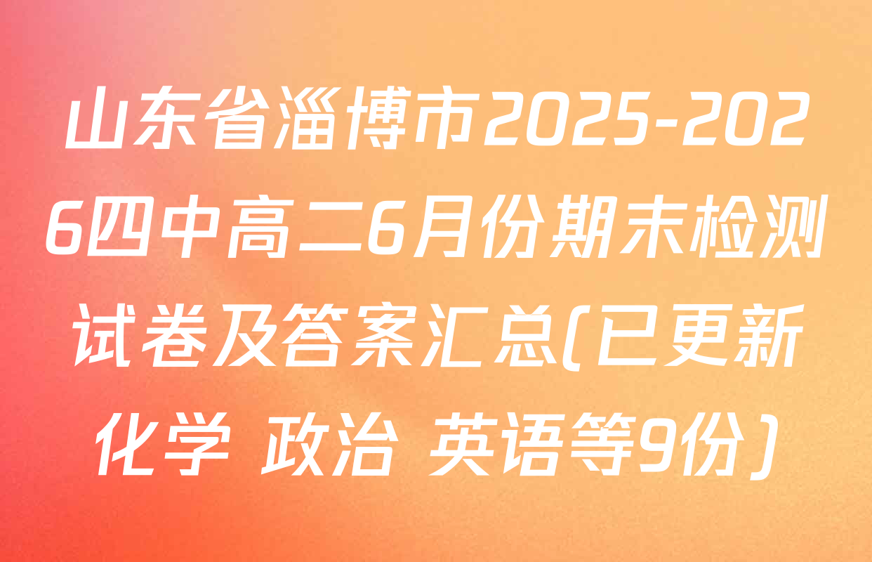 山东省淄博市2025-2026四中高二6月份期末检测试卷及答案汇总(已更新化学 政治 英语等9份)