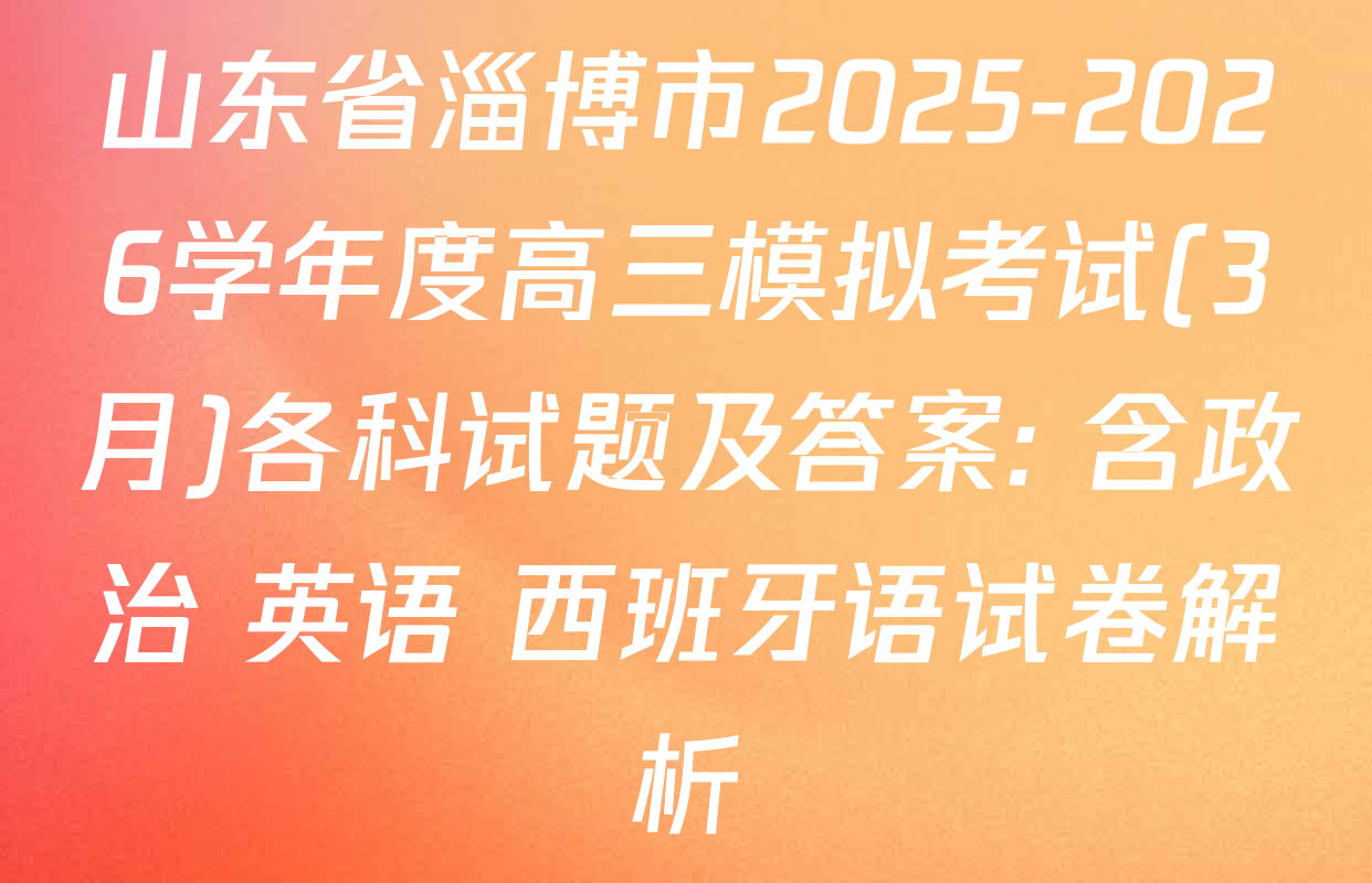 山东省淄博市2025-2026学年度高三模拟考试(3月)各科试题及答案: 含政治 英语 西班牙语试卷解析