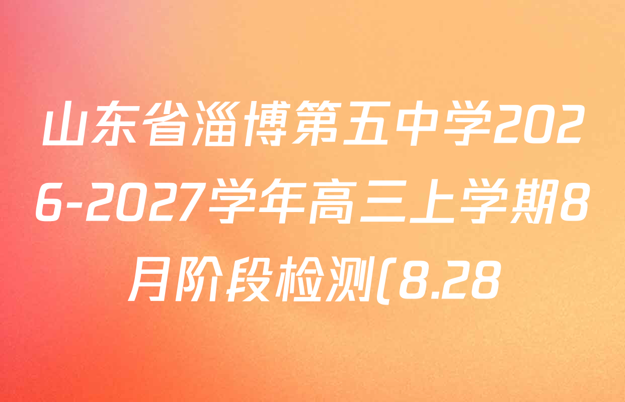 山东省淄博第五中学2026-2027学年高三上学期8月阶段检测(8.28)试卷及答案汇总: 含化学、历史、英语试卷解析 山东省淄博第五中学2026-2027学年高三上学期8月阶段检测(8.28)试卷及答案汇总: 含化学、历史、英语试卷解析