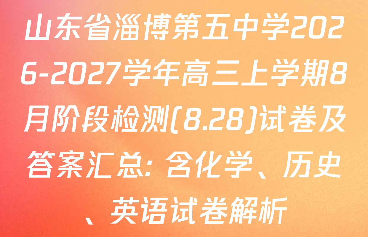 山东省淄博第五中学2026-2027学年高三上学期8月阶段检测(8.28)试卷及答案汇总: 含化学、历史、英语试卷解析