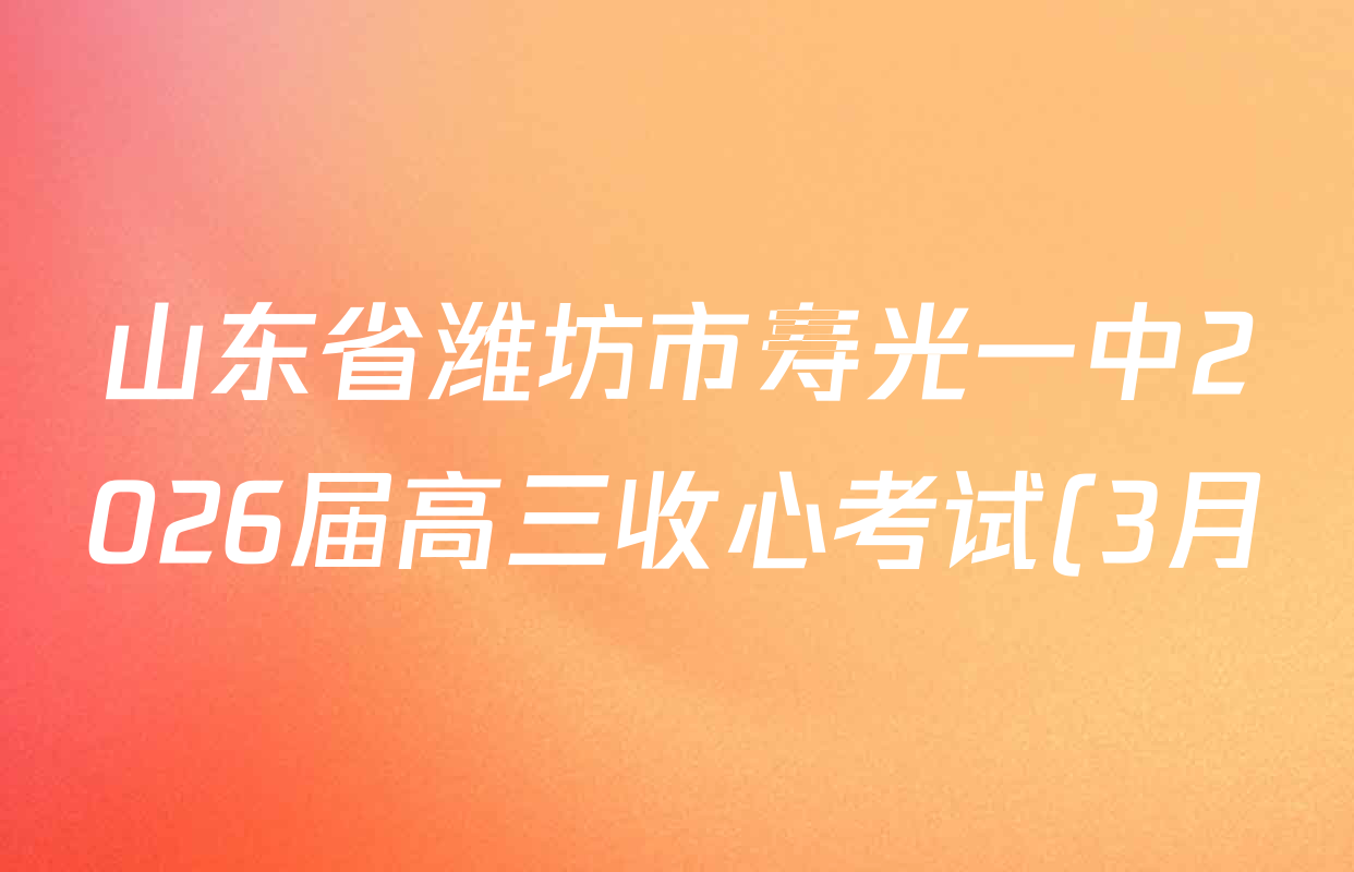 山东省潍坊市寿光一中2026届高三收心考试(3月)各科试题及答案(含数学、物理、地理等) 山东省潍坊市寿光一中2026届高三收心考试(3月)各科试题及答案(含数学、物理、地理等)