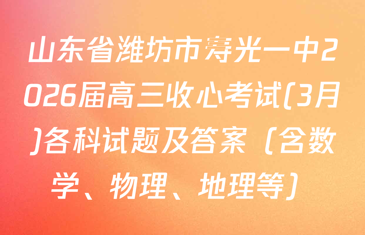 山东省潍坊市寿光一中2026届高三收心考试(3月)各科试题及答案（含数学、物理、地理等）