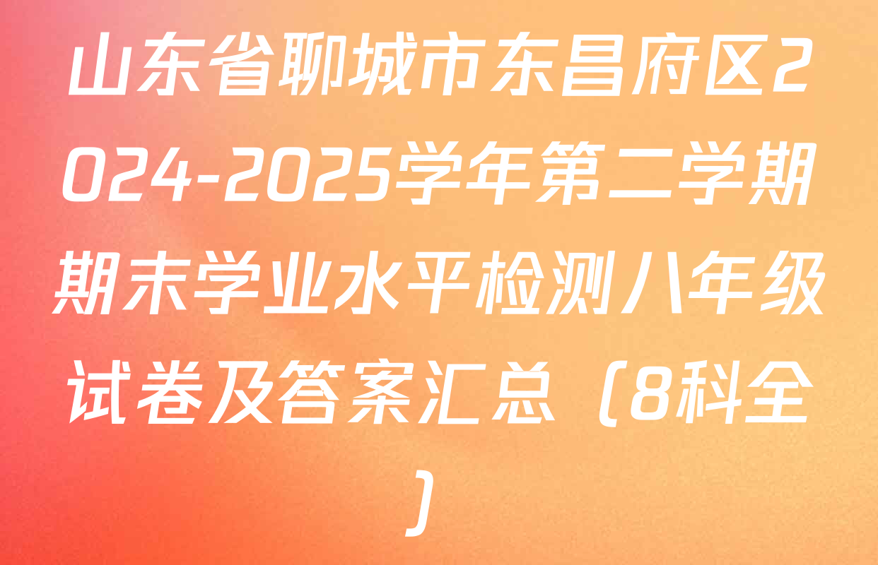 山东省聊城市东昌府区2024-2025学年第二学期期末学业水平检测八年级试卷及答案汇总（8科全）