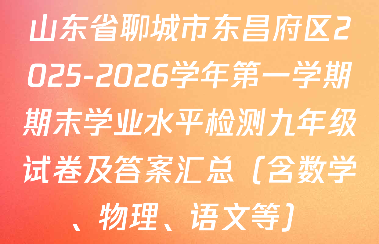 山东省聊城市东昌府区2025-2026学年第一学期期末学业水平检测九年级试卷及答案汇总（含数学、物理、语文等）