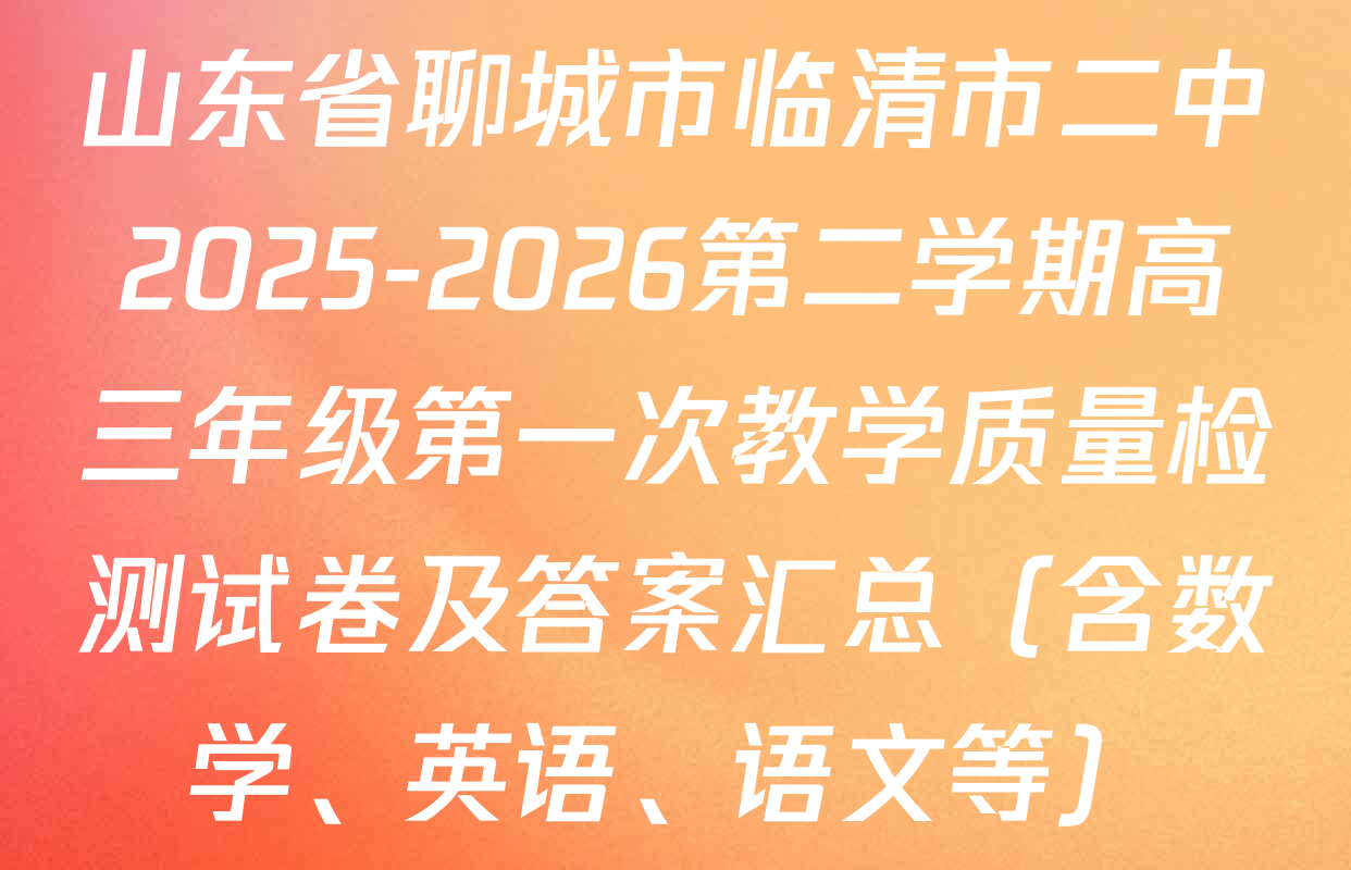 山东省聊城市临清市二中2025-2026第二学期高三年级第一次教学质量检测试卷及答案汇总（含数学、英语、语文等）