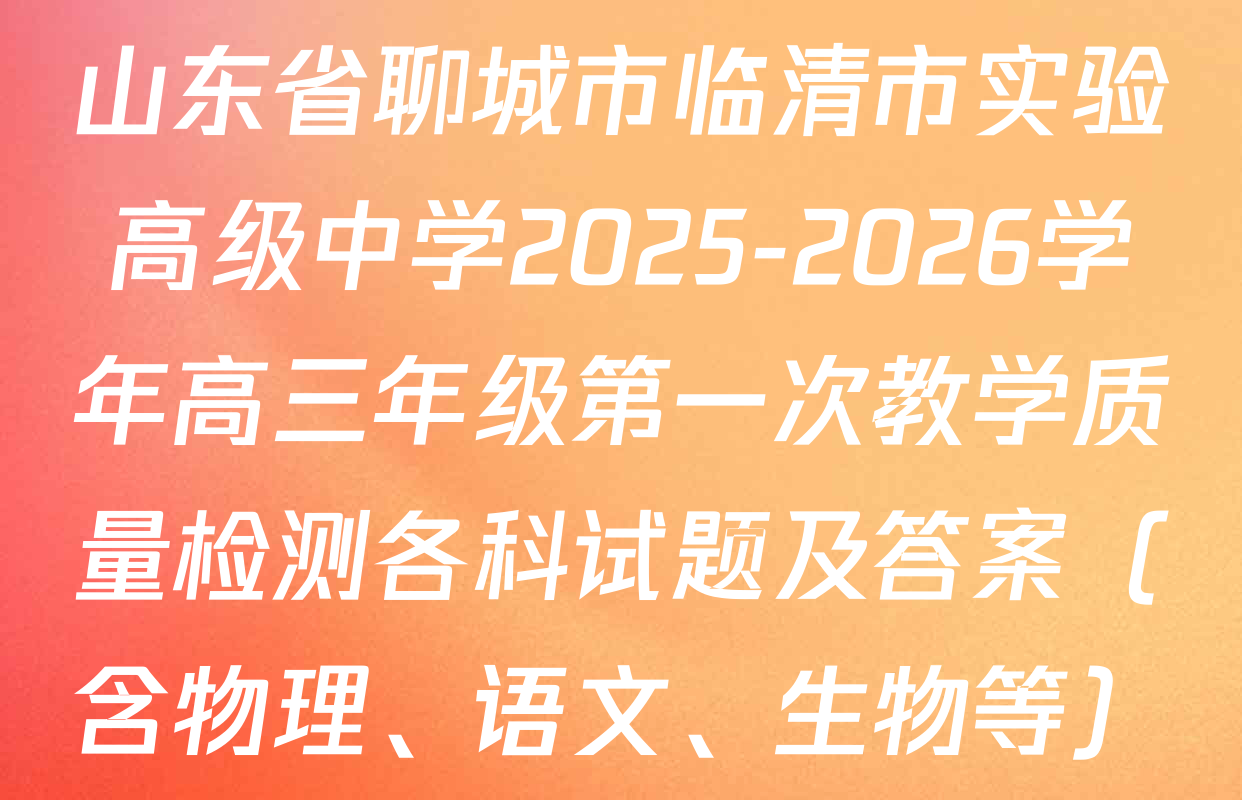 山东省聊城市临清市实验高级中学2025-2026学年高三年级第一次教学质量检测各科试题及答案（含物理、语文、生物等）