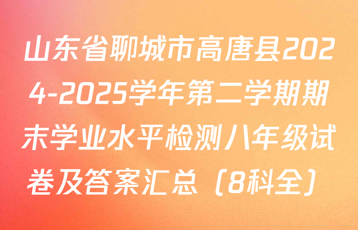 山东省聊城市高唐县2024-2025学年第二学期期末学业水平检测八年级试卷及答案汇总（8科全）