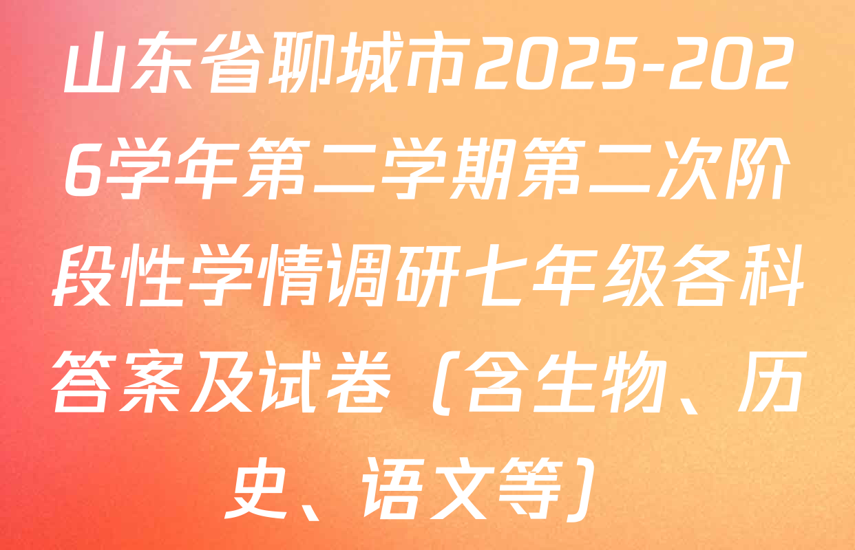 山东省聊城市2025-2026学年第二学期第二次阶段性学情调研七年级各科答案及试卷（含生物、历史、语文等）