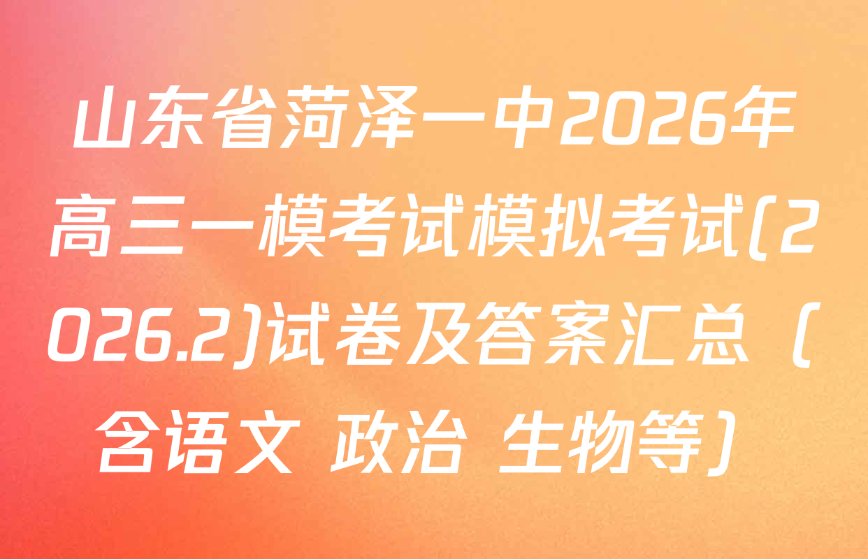 山东省菏泽一中2026年高三一模考试模拟考试(2026.2)试卷及答案汇总（含语文 政治 生物等）