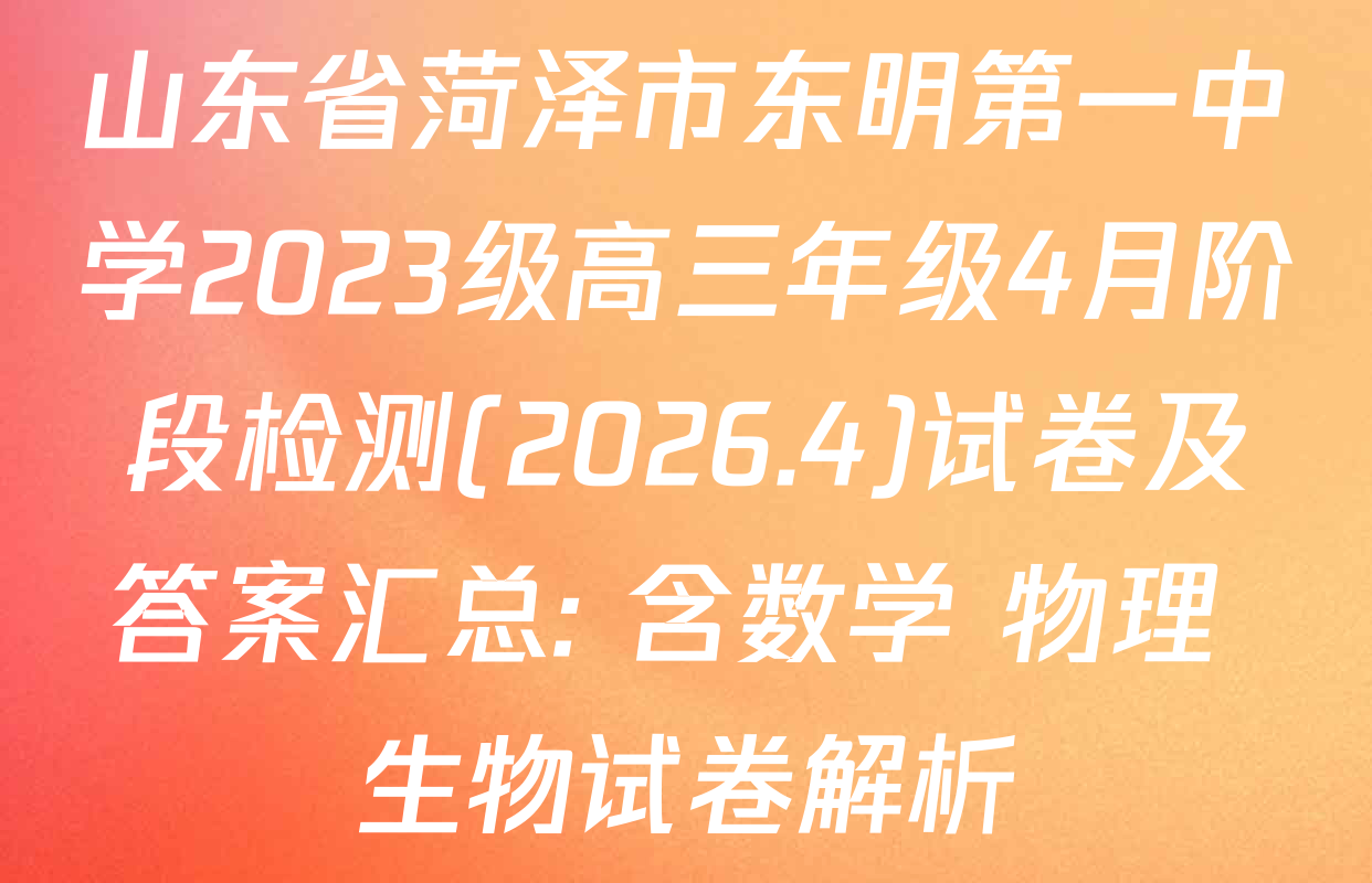 山东省菏泽市东明第一中学2023级高三年级4月阶段检测(2026.4)试卷及答案汇总: 含数学 物理 生物试卷解析