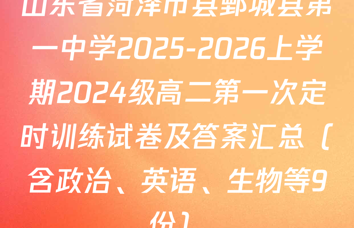山东省菏泽市县鄄城县第一中学2025-2026上学期2024级高二第一次定时训练试卷及答案汇总（含政治、英语、生物等9份）