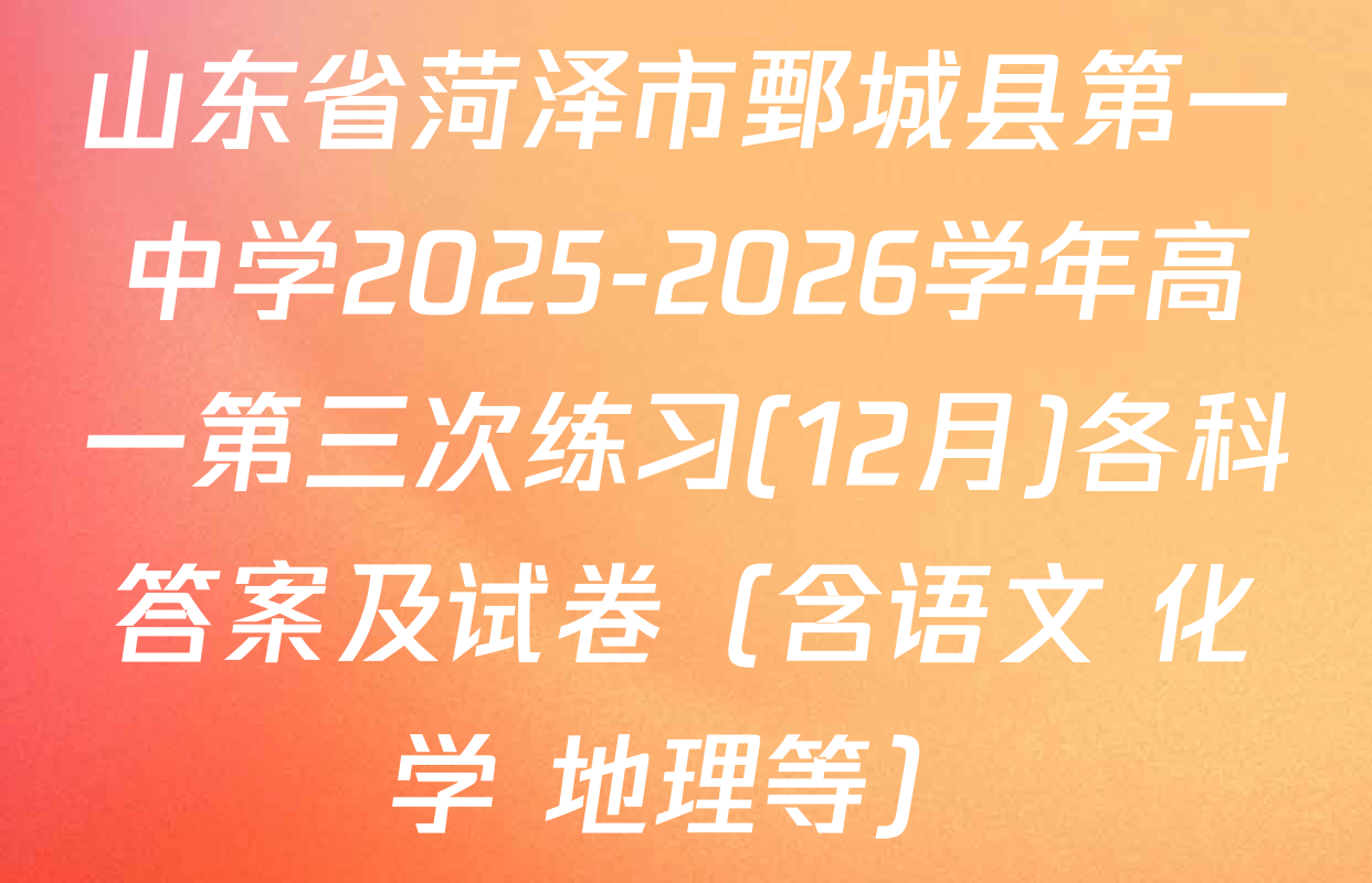 山东省菏泽市鄄城县第一中学2025-2026学年高一第三次练习(12月)各科答案及试卷（含语文 化学 地理等）