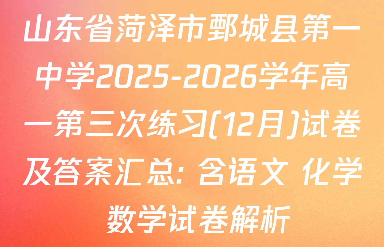 山东省菏泽市鄄城县第一中学2025-2026学年高一第三次练习(12月)试卷及答案汇总: 含语文 化学 数学试卷解析