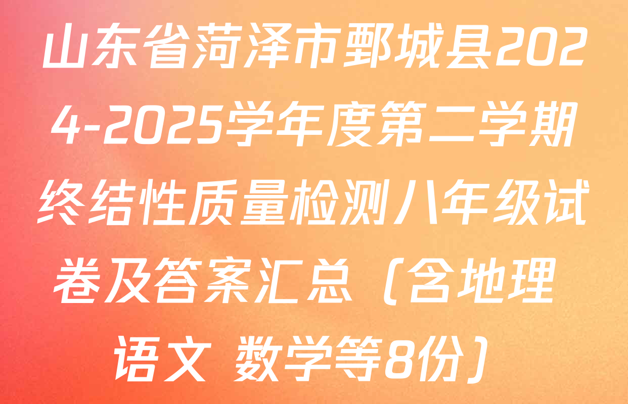 山东省菏泽市鄄城县2024-2025学年度第二学期终结性质量检测八年级试卷及答案汇总（含地理 语文 数学等8份）