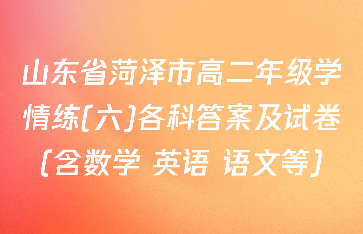 山东省菏泽市高二年级学情练(六)各科答案及试卷（含数学 英语 语文等）