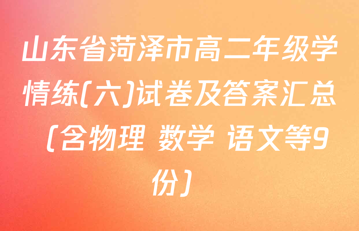 山东省菏泽市高二年级学情练(六)试卷及答案汇总（含物理 数学 语文等9份）