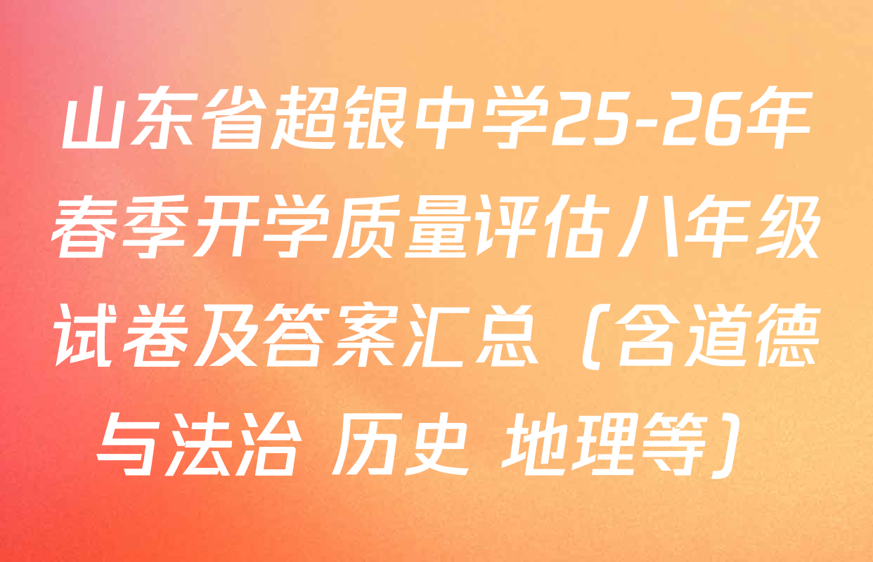 山东省超银中学25-26年春季开学质量评估八年级试卷及答案汇总（含道德与法治 历史 地理等）