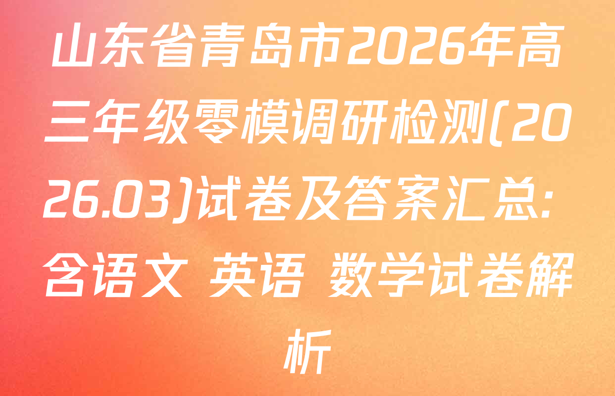 山东省青岛市2026年高三年级零模调研检测(2026.03)试卷及答案汇总: 含语文 英语 数学试卷解析